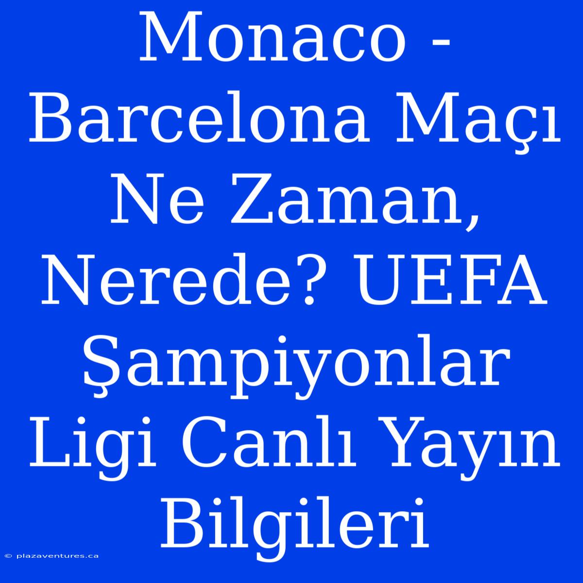 Monaco - Barcelona Maçı Ne Zaman, Nerede? UEFA Şampiyonlar Ligi Canlı Yayın Bilgileri