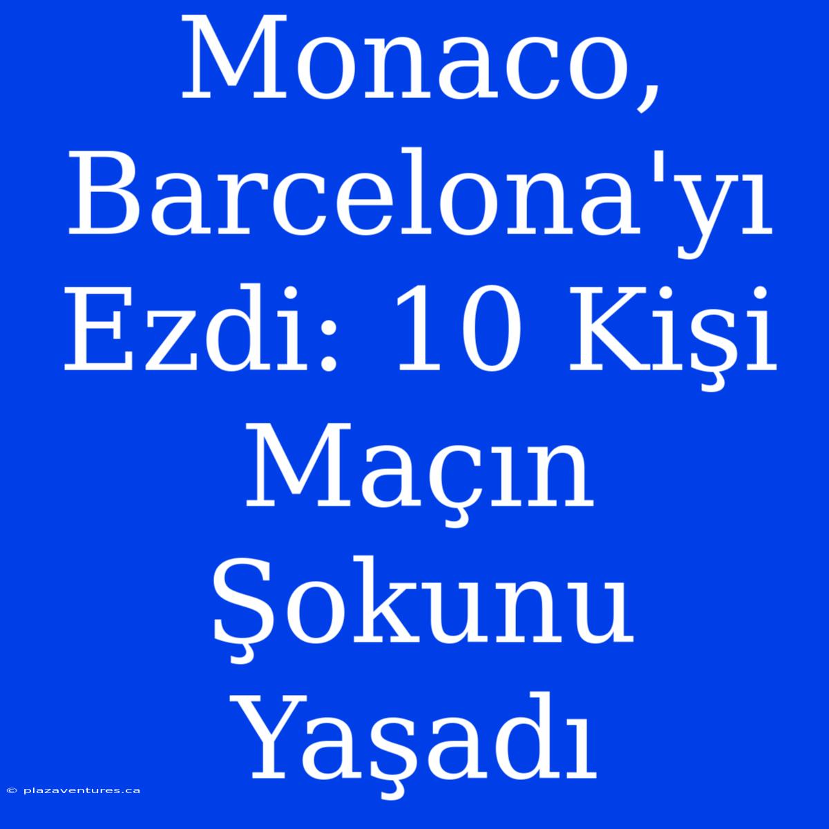 Monaco, Barcelona'yı Ezdi: 10 Kişi Maçın Şokunu Yaşadı