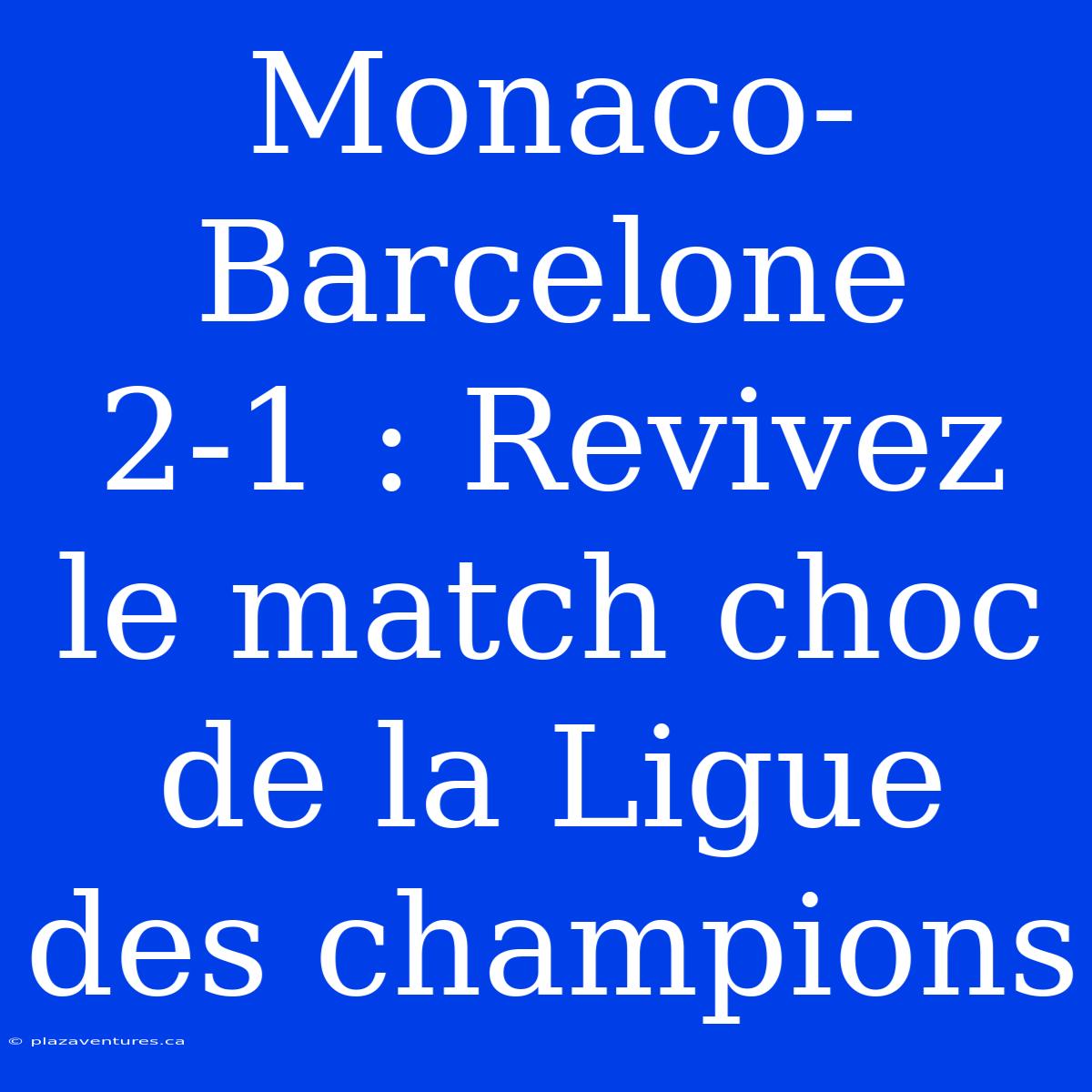 Monaco-Barcelone 2-1 : Revivez Le Match Choc De La Ligue Des Champions