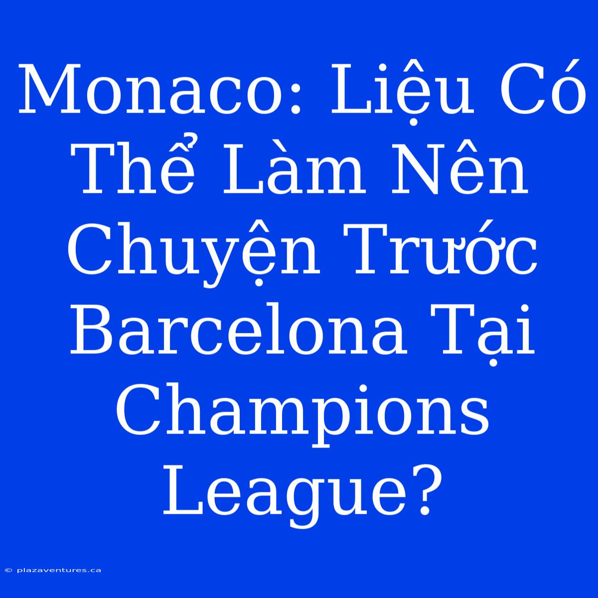 Monaco: Liệu Có Thể Làm Nên Chuyện Trước Barcelona Tại Champions League?