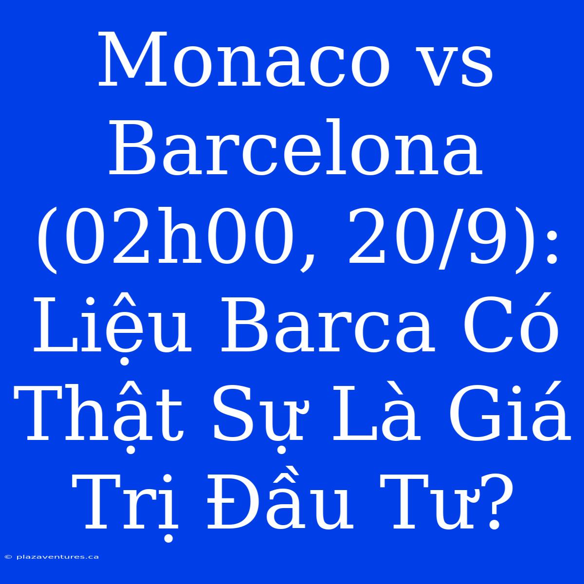 Monaco Vs Barcelona (02h00, 20/9): Liệu Barca Có Thật Sự Là Giá Trị Đầu Tư?