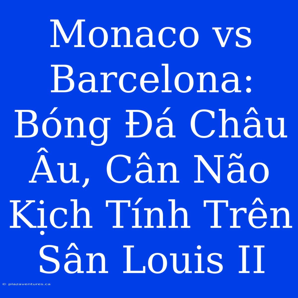 Monaco Vs Barcelona: Bóng Đá Châu Âu, Cân Não Kịch Tính Trên Sân Louis II