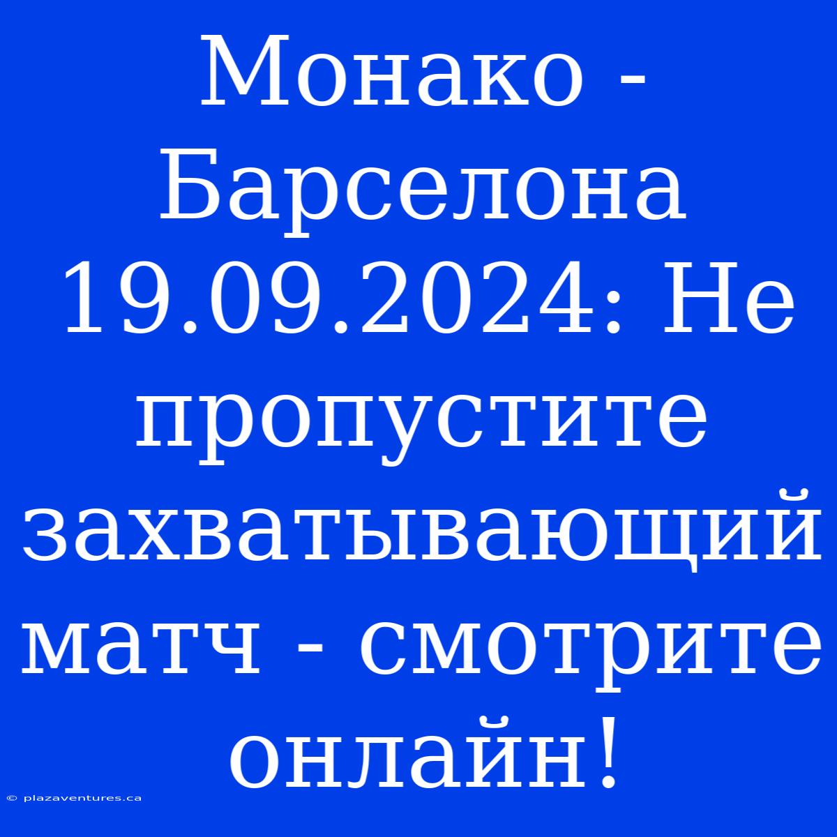 Монако - Барселона 19.09.2024: Не Пропустите Захватывающий Матч - Смотрите Онлайн!