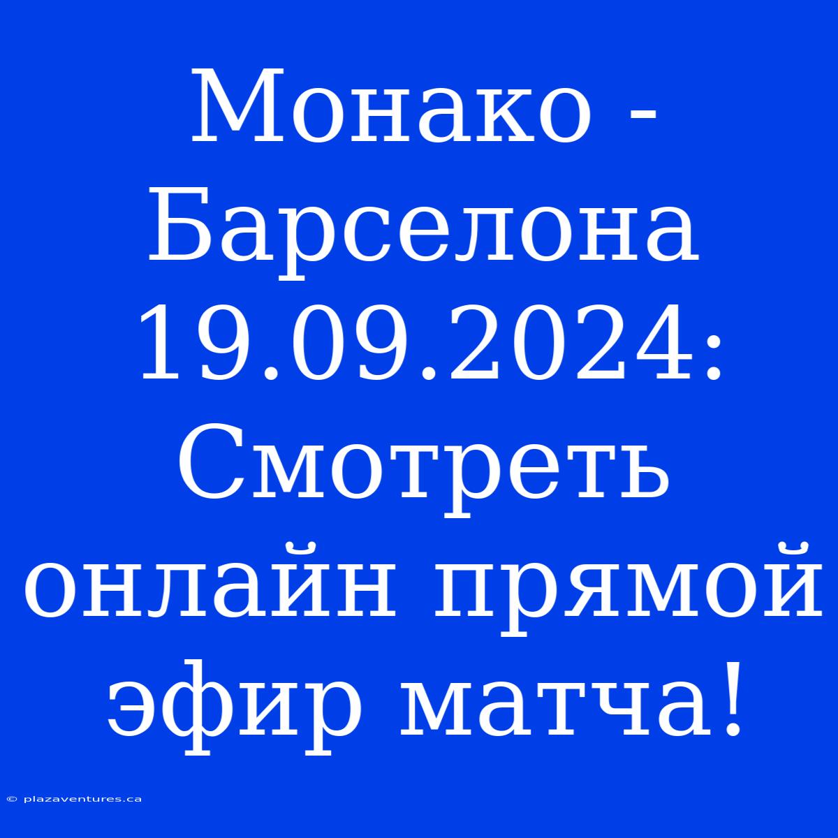 Монако - Барселона 19.09.2024: Смотреть Онлайн Прямой Эфир Матча!