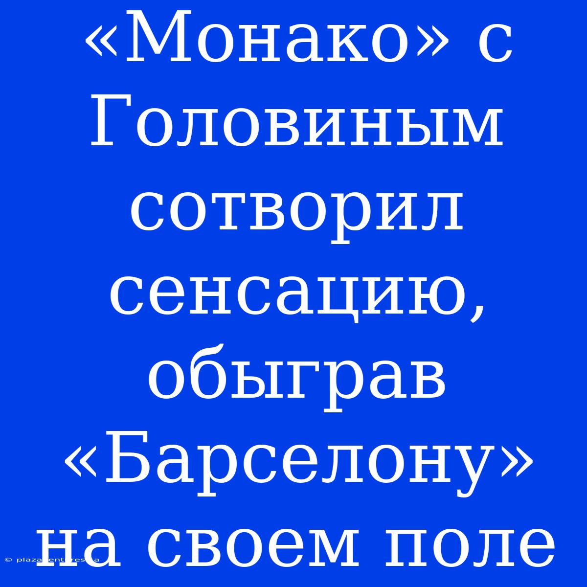 «Монако» С Головиным Сотворил Сенсацию, Обыграв «Барселону» На Своем Поле