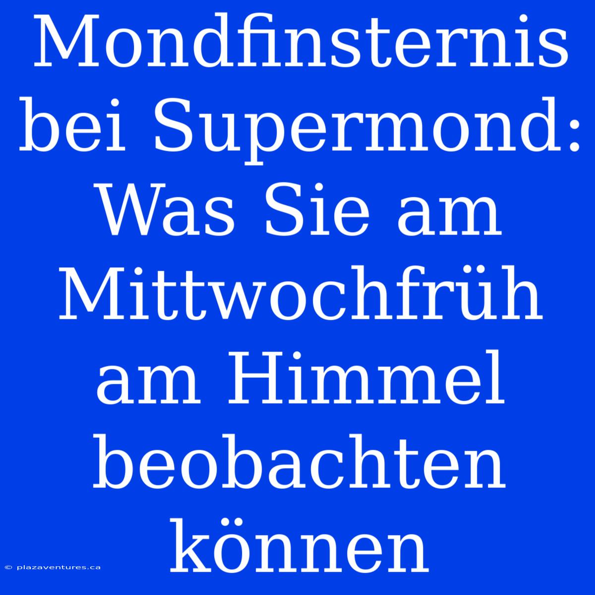 Mondfinsternis Bei Supermond: Was Sie Am Mittwochfrüh Am Himmel Beobachten Können