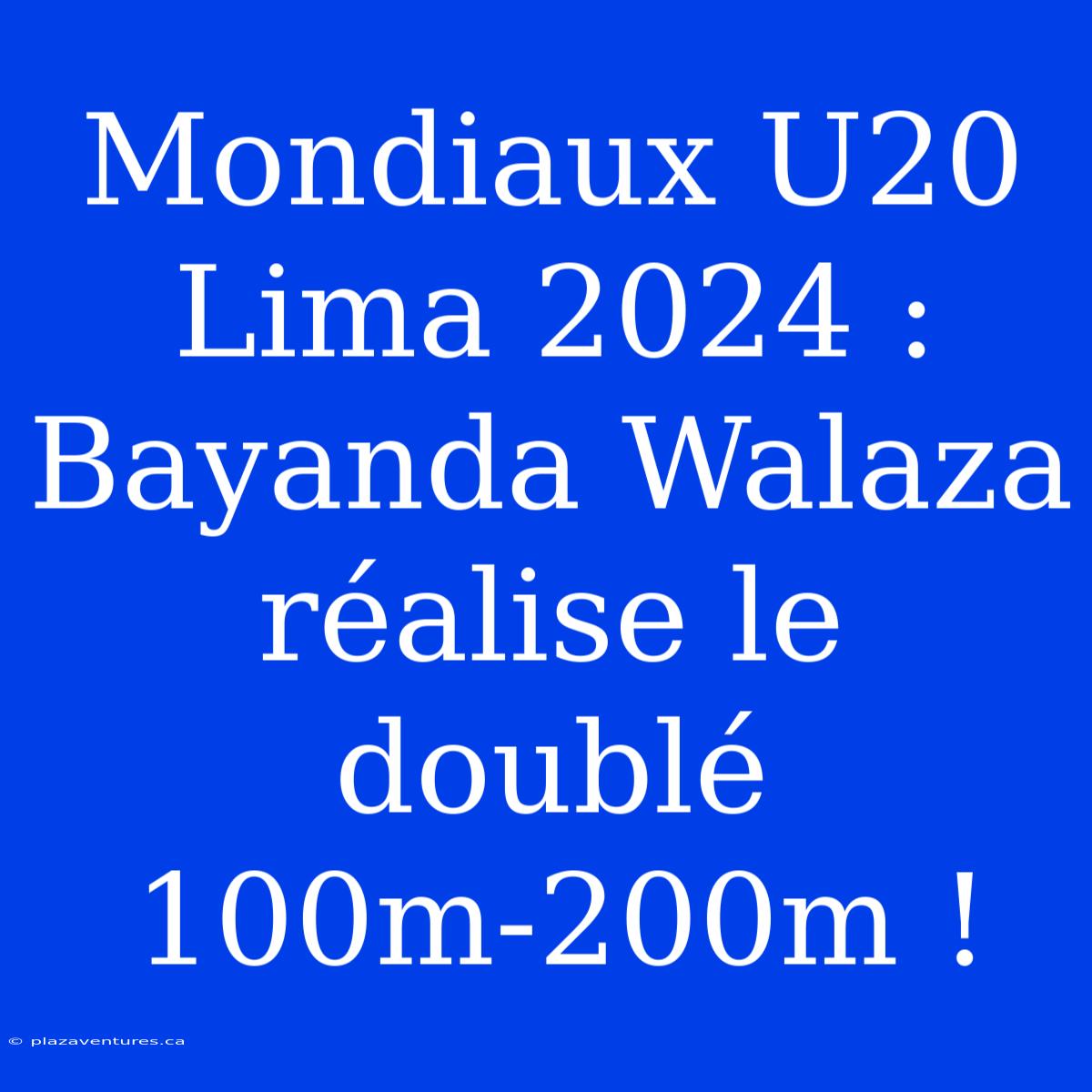 Mondiaux U20 Lima 2024 : Bayanda Walaza Réalise Le Doublé 100m-200m !