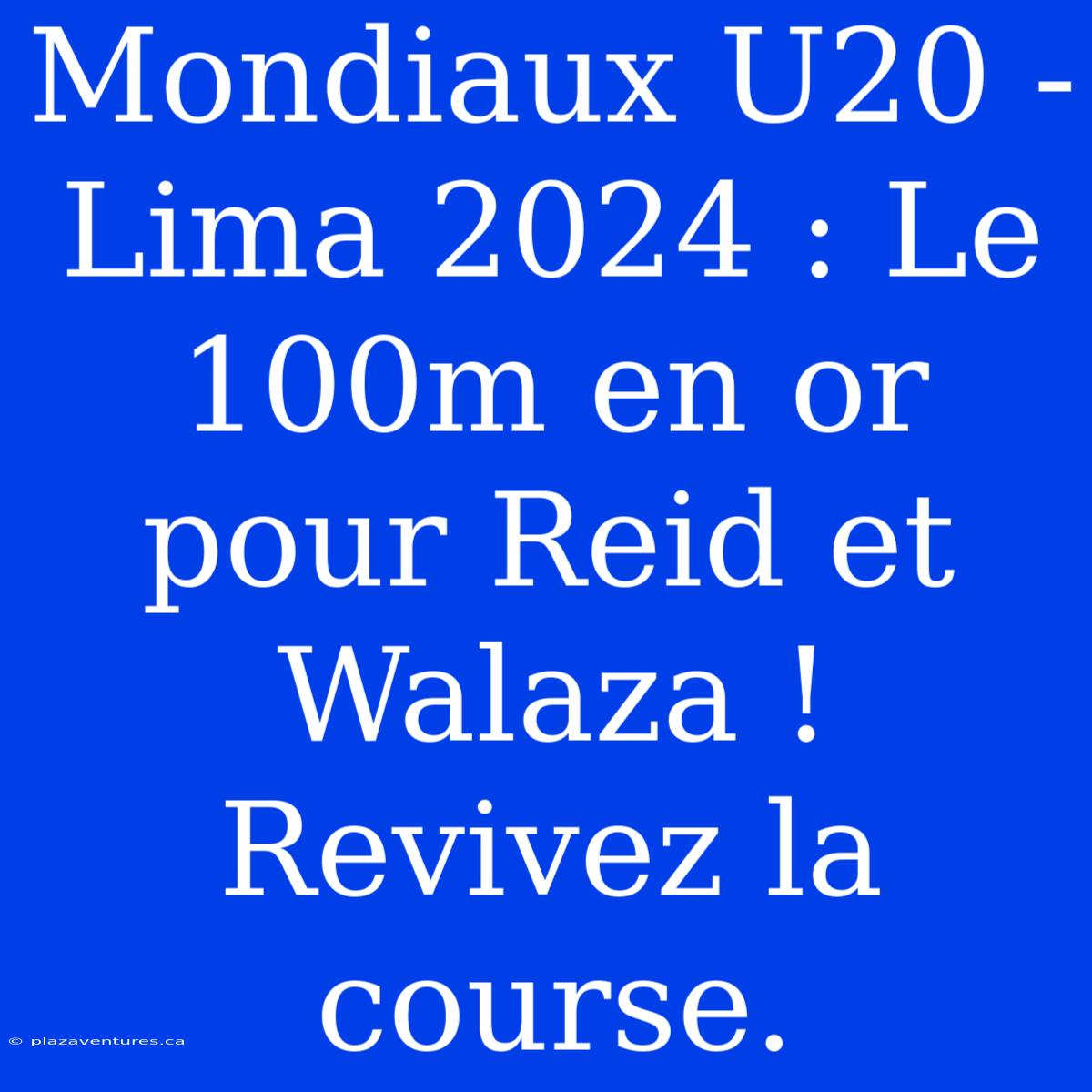 Mondiaux U20 - Lima 2024 : Le 100m En Or Pour Reid Et Walaza ! Revivez La Course.