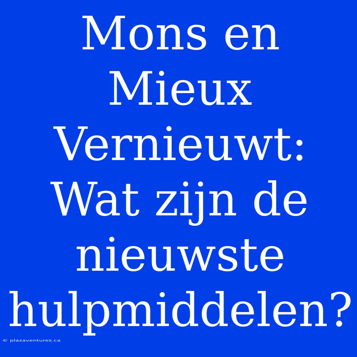 Mons En Mieux Vernieuwt: Wat Zijn De Nieuwste Hulpmiddelen?