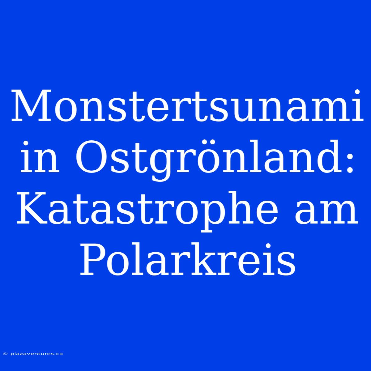 Monstertsunami In Ostgrönland: Katastrophe Am Polarkreis