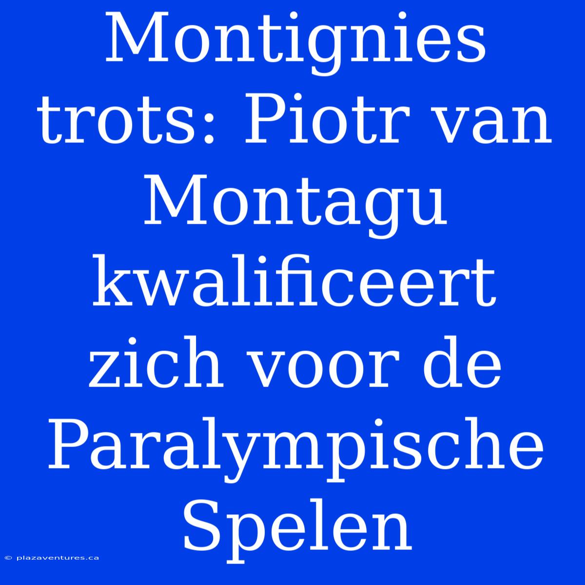 Montignies Trots: Piotr Van Montagu Kwalificeert Zich Voor De Paralympische Spelen