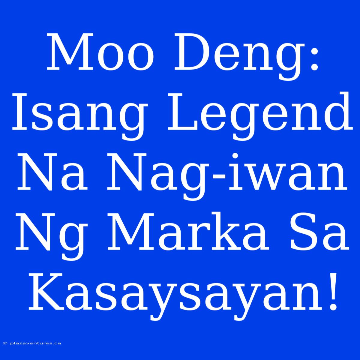 Moo Deng: Isang Legend Na Nag-iwan Ng Marka Sa Kasaysayan!