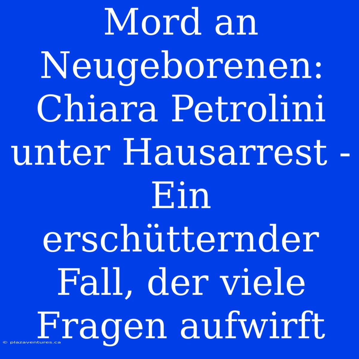 Mord An Neugeborenen: Chiara Petrolini Unter Hausarrest - Ein Erschütternder Fall, Der Viele Fragen Aufwirft