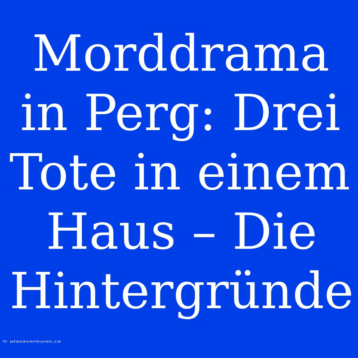 Morddrama In Perg: Drei Tote In Einem Haus – Die Hintergründe