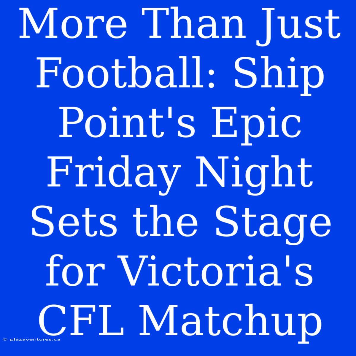 More Than Just Football: Ship Point's Epic Friday Night Sets The Stage For Victoria's CFL Matchup