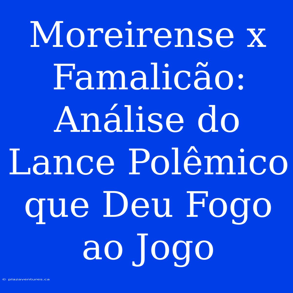 Moreirense X Famalicão: Análise Do Lance Polêmico Que Deu Fogo Ao Jogo