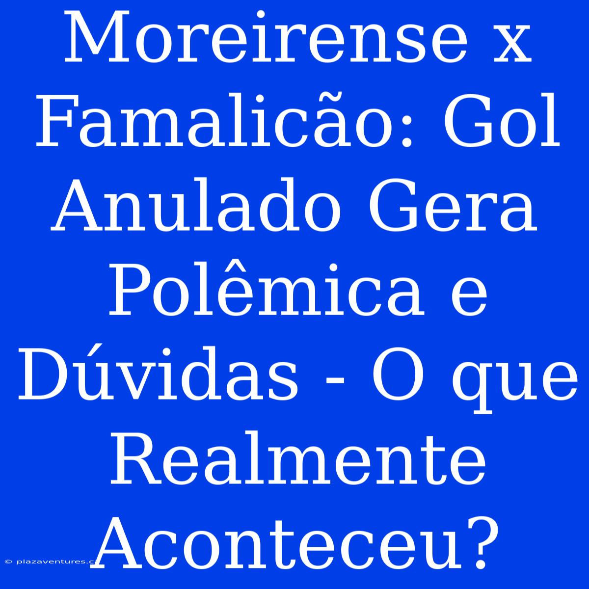 Moreirense X Famalicão: Gol Anulado Gera Polêmica E Dúvidas - O Que Realmente Aconteceu?