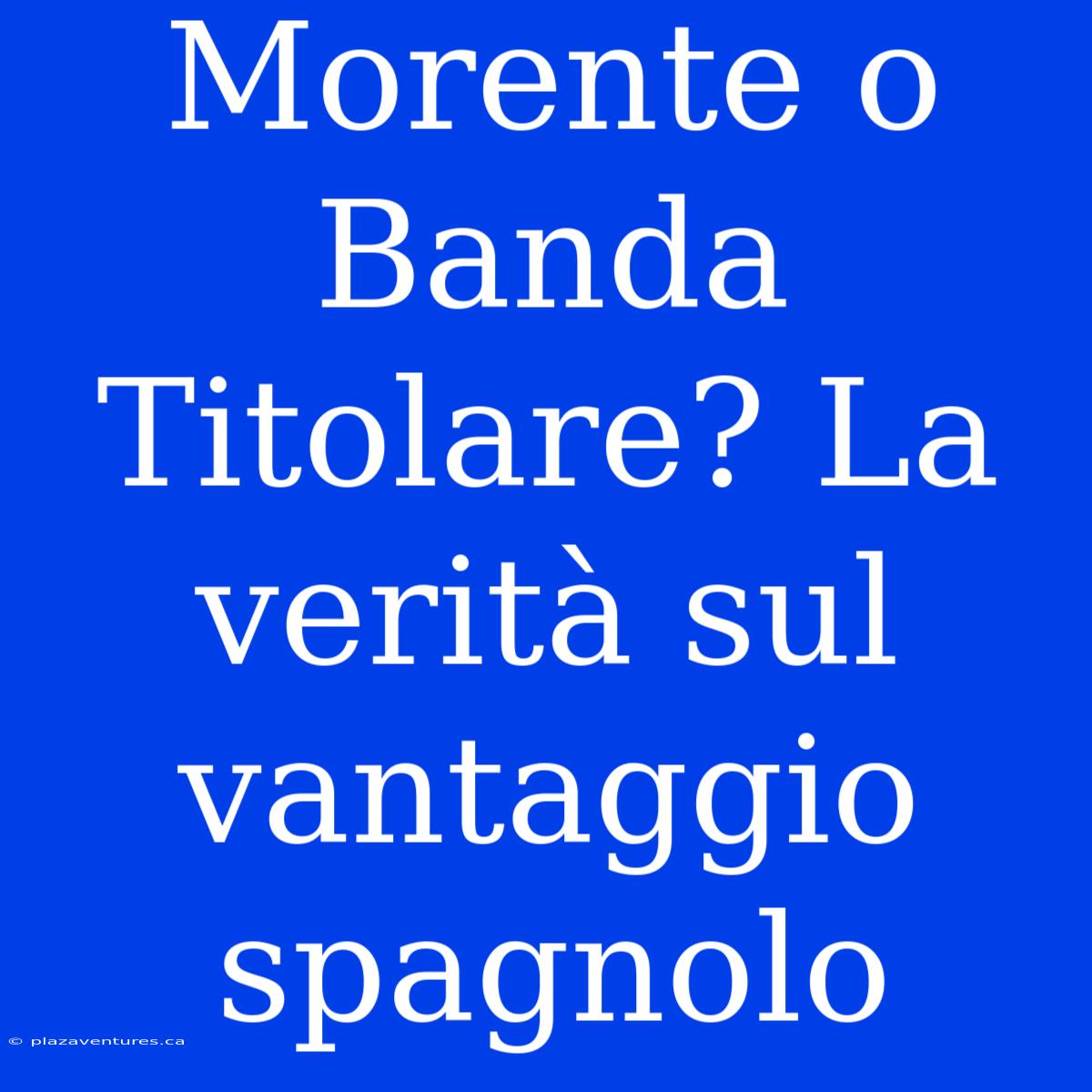 Morente O Banda Titolare? La Verità Sul Vantaggio Spagnolo