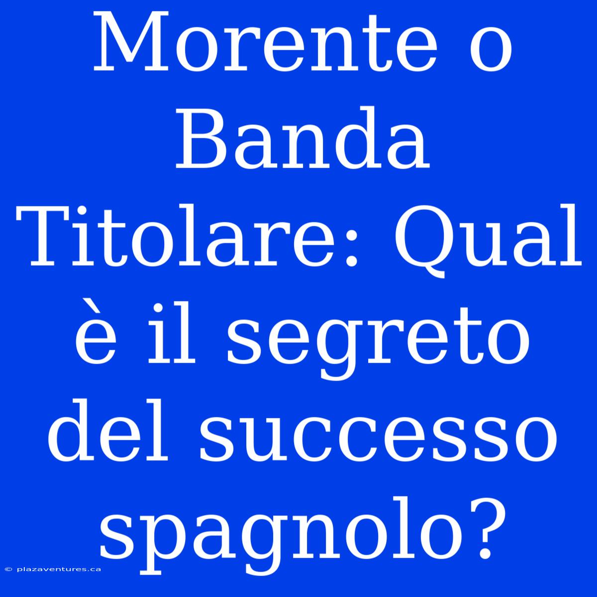 Morente O Banda Titolare: Qual È Il Segreto Del Successo Spagnolo?