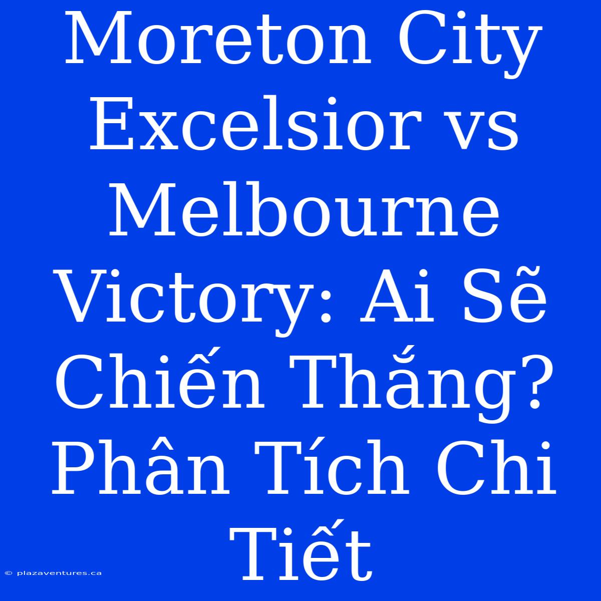 Moreton City Excelsior Vs Melbourne Victory: Ai Sẽ Chiến Thắng? Phân Tích Chi Tiết