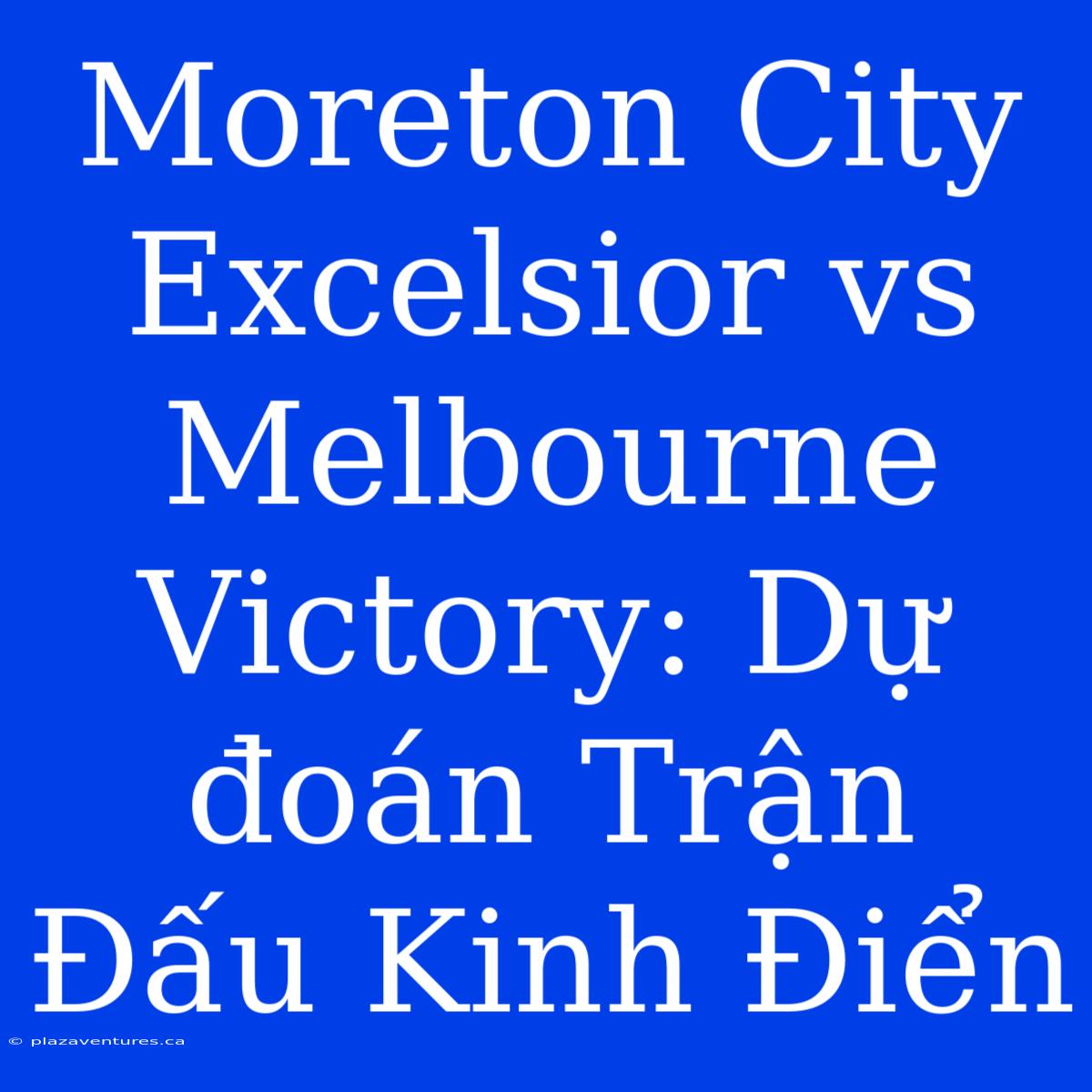 Moreton City Excelsior Vs Melbourne Victory: Dự Đoán Trận Đấu Kinh Điển