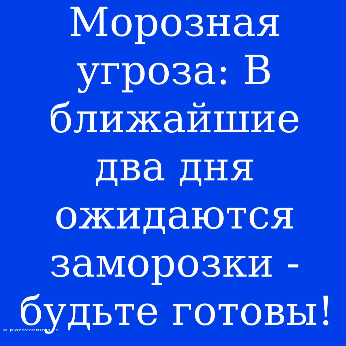 Морозная Угроза: В Ближайшие Два Дня Ожидаются Заморозки - Будьте Готовы!