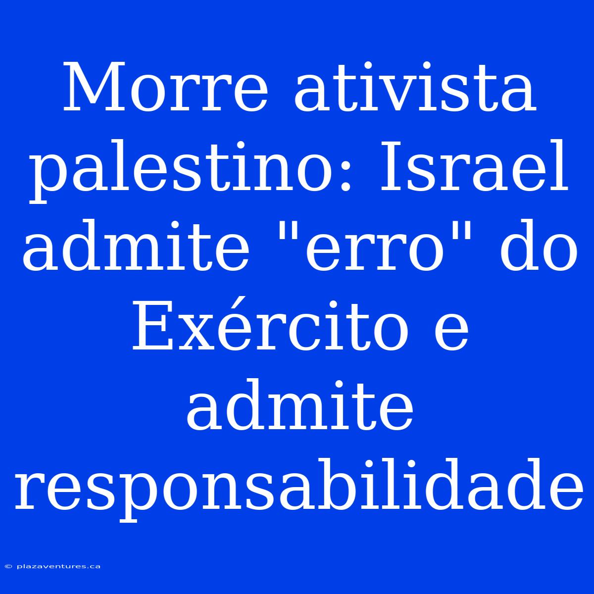 Morre Ativista Palestino: Israel Admite 