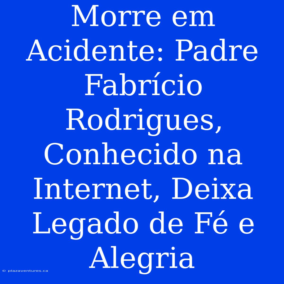 Morre Em Acidente: Padre Fabrício Rodrigues, Conhecido Na Internet, Deixa Legado De Fé E Alegria