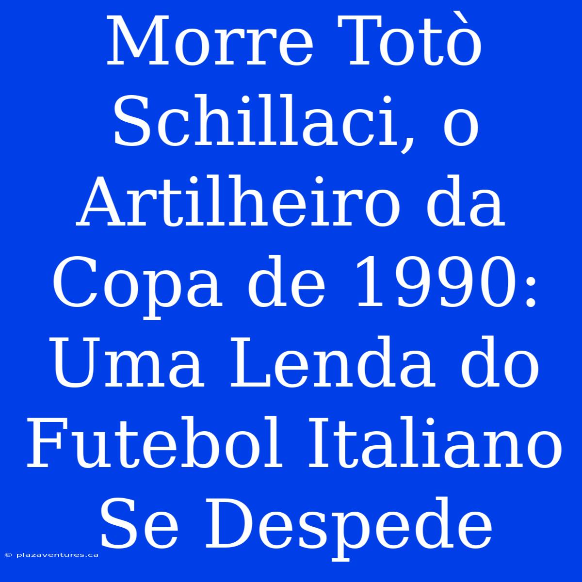 Morre Totò Schillaci, O Artilheiro Da Copa De 1990: Uma Lenda Do Futebol Italiano Se Despede