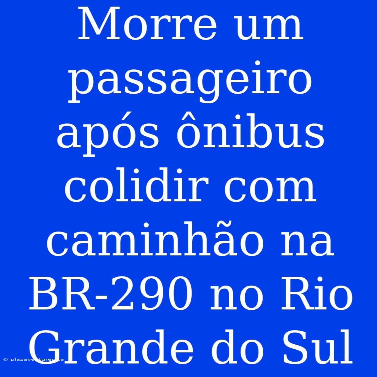 Morre Um Passageiro Após Ônibus Colidir Com Caminhão Na BR-290 No Rio Grande Do Sul