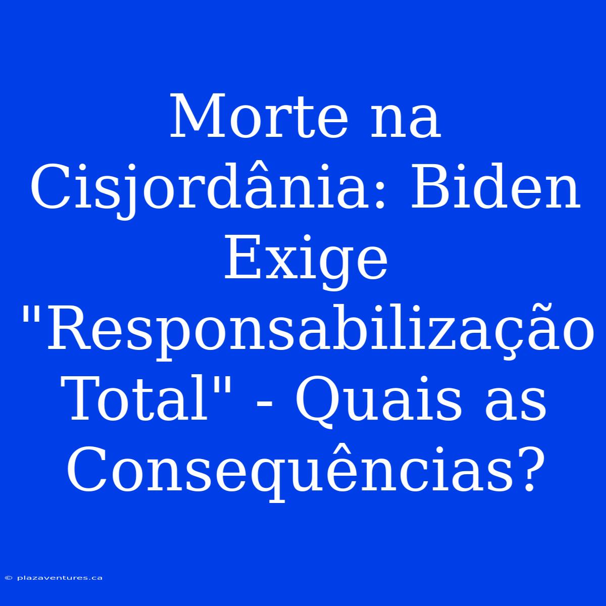 Morte Na Cisjordânia: Biden Exige 