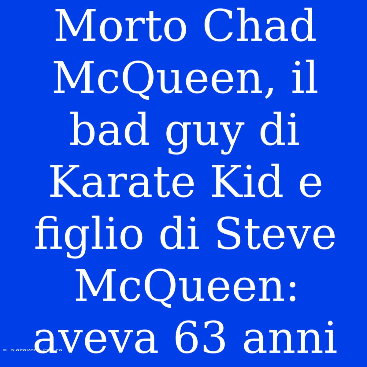 Morto Chad McQueen, Il Bad Guy Di Karate Kid E Figlio Di Steve McQueen: Aveva 63 Anni