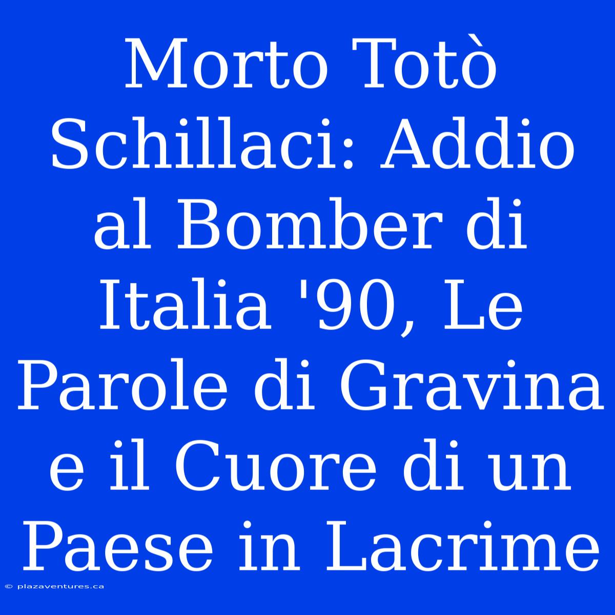 Morto Totò Schillaci: Addio Al Bomber Di Italia '90, Le Parole Di Gravina E Il Cuore Di Un Paese In Lacrime