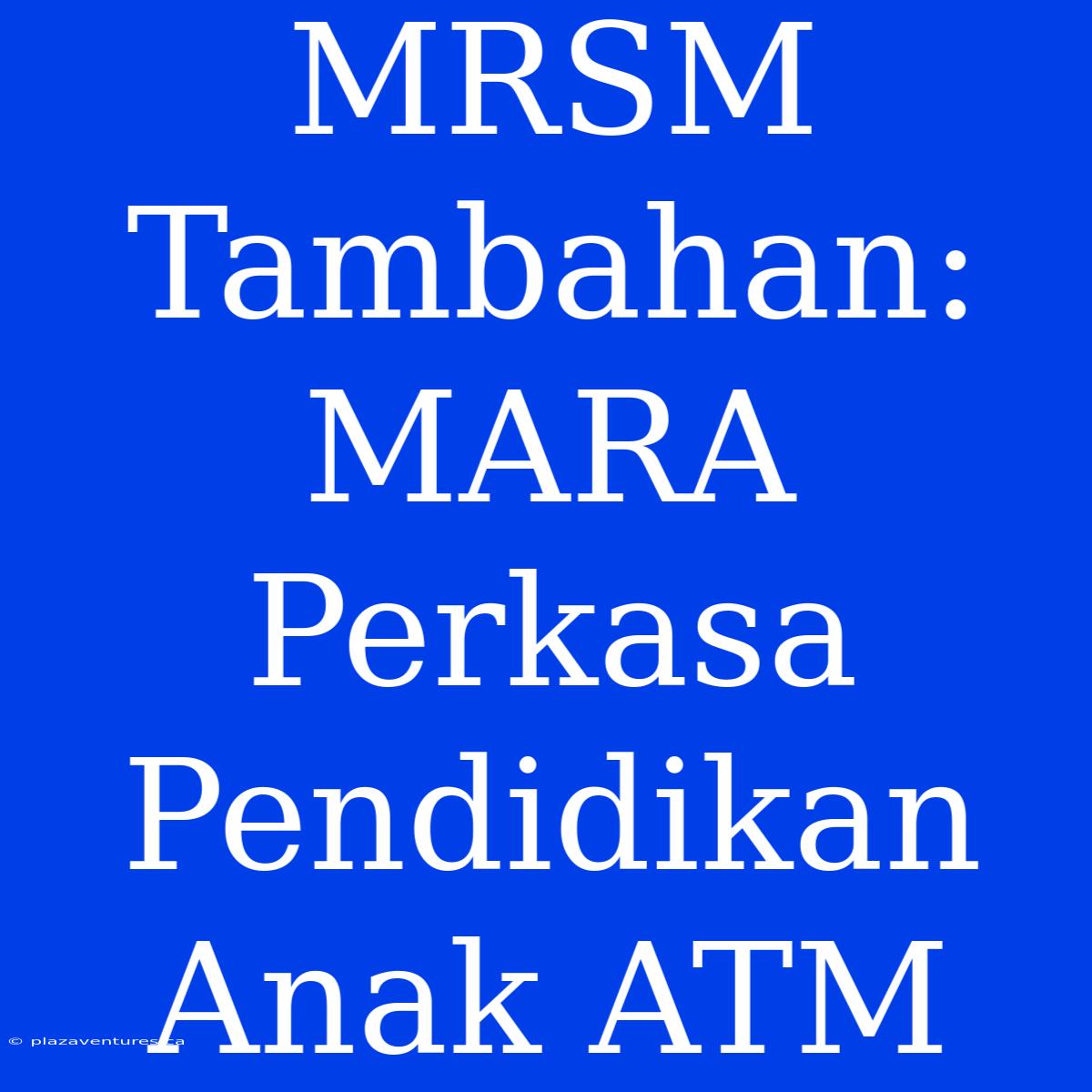 MRSM Tambahan: MARA Perkasa Pendidikan Anak ATM