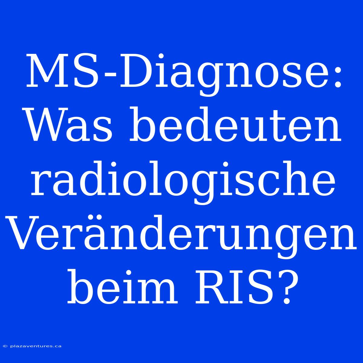 MS-Diagnose: Was Bedeuten Radiologische Veränderungen Beim RIS?