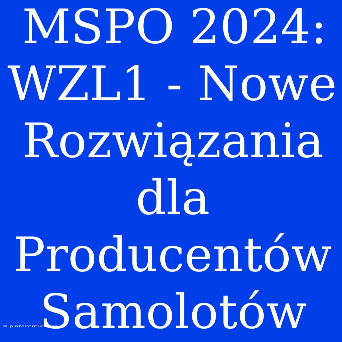 MSPO 2024: WZL1 - Nowe Rozwiązania Dla Producentów Samolotów