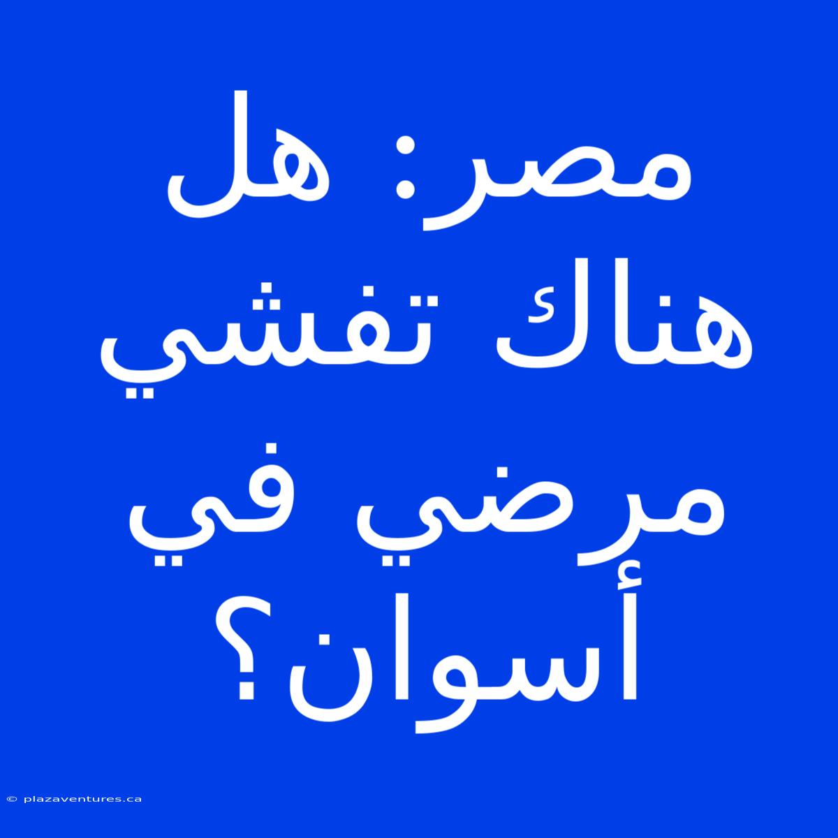 مصر: هل هناك تفشي مرضي في أسوان؟