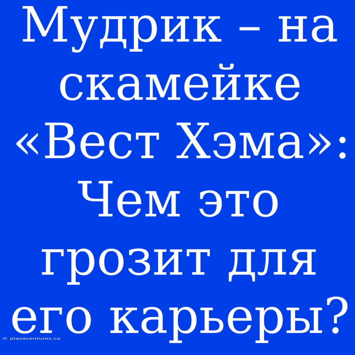 Мудрик – На Скамейке «Вест Хэма»: Чем Это Грозит Для Его Карьеры?