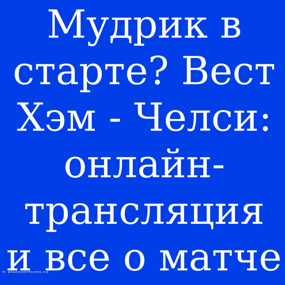 Мудрик В Старте? Вест Хэм - Челси: Онлайн-трансляция И Все О Матче