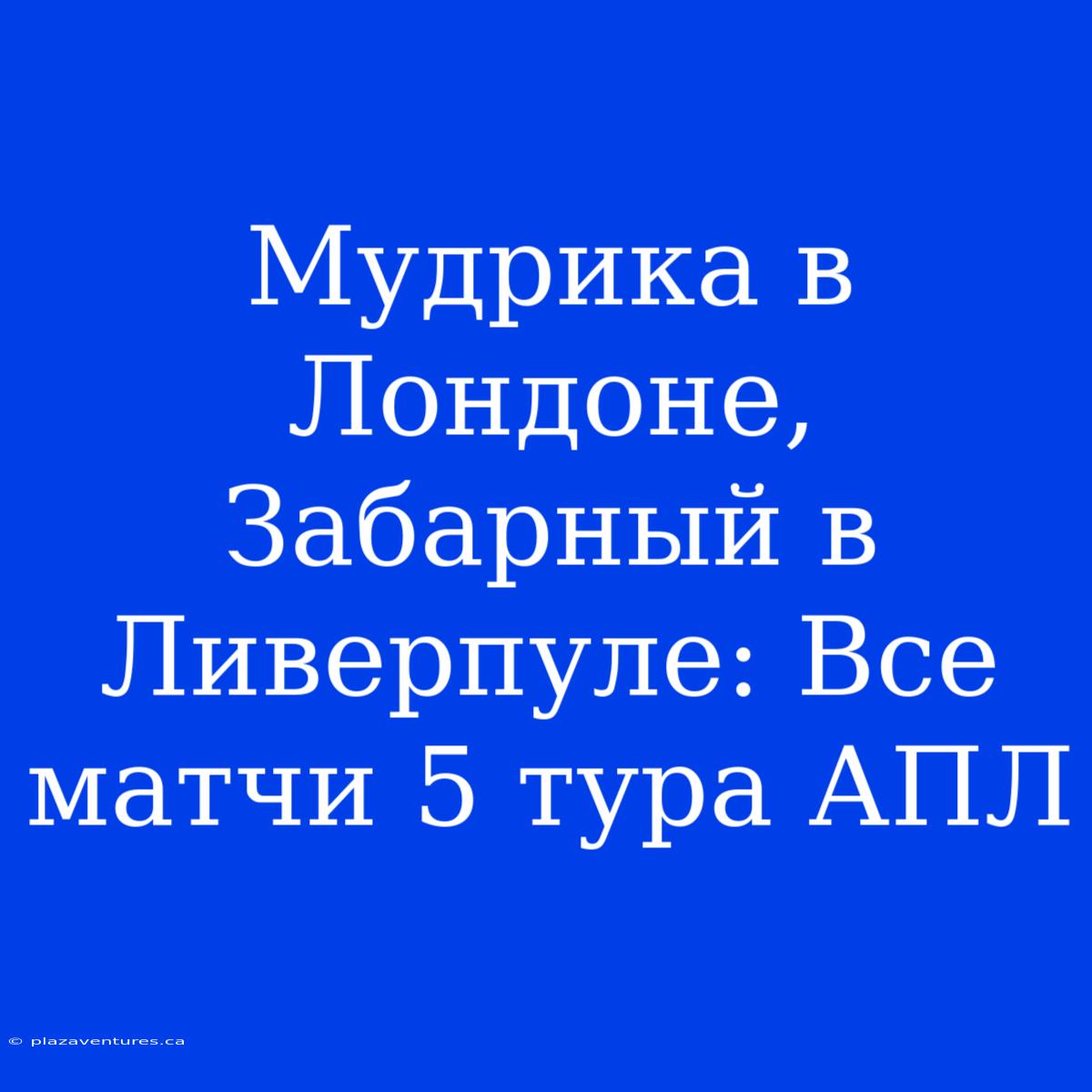 Мудрика В Лондоне, Забарный В Ливерпуле: Все Матчи 5 Тура АПЛ