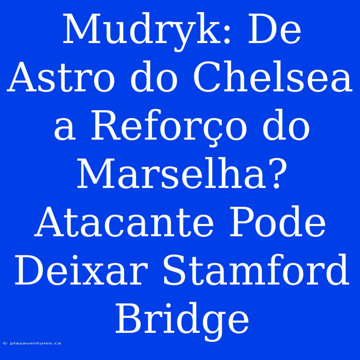 Mudryk: De Astro Do Chelsea A Reforço Do Marselha? Atacante Pode Deixar Stamford Bridge