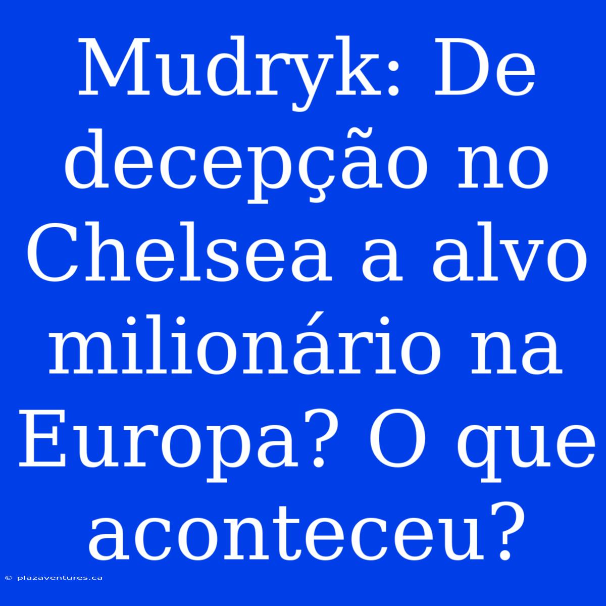 Mudryk: De Decepção No Chelsea A Alvo Milionário Na Europa? O Que Aconteceu?