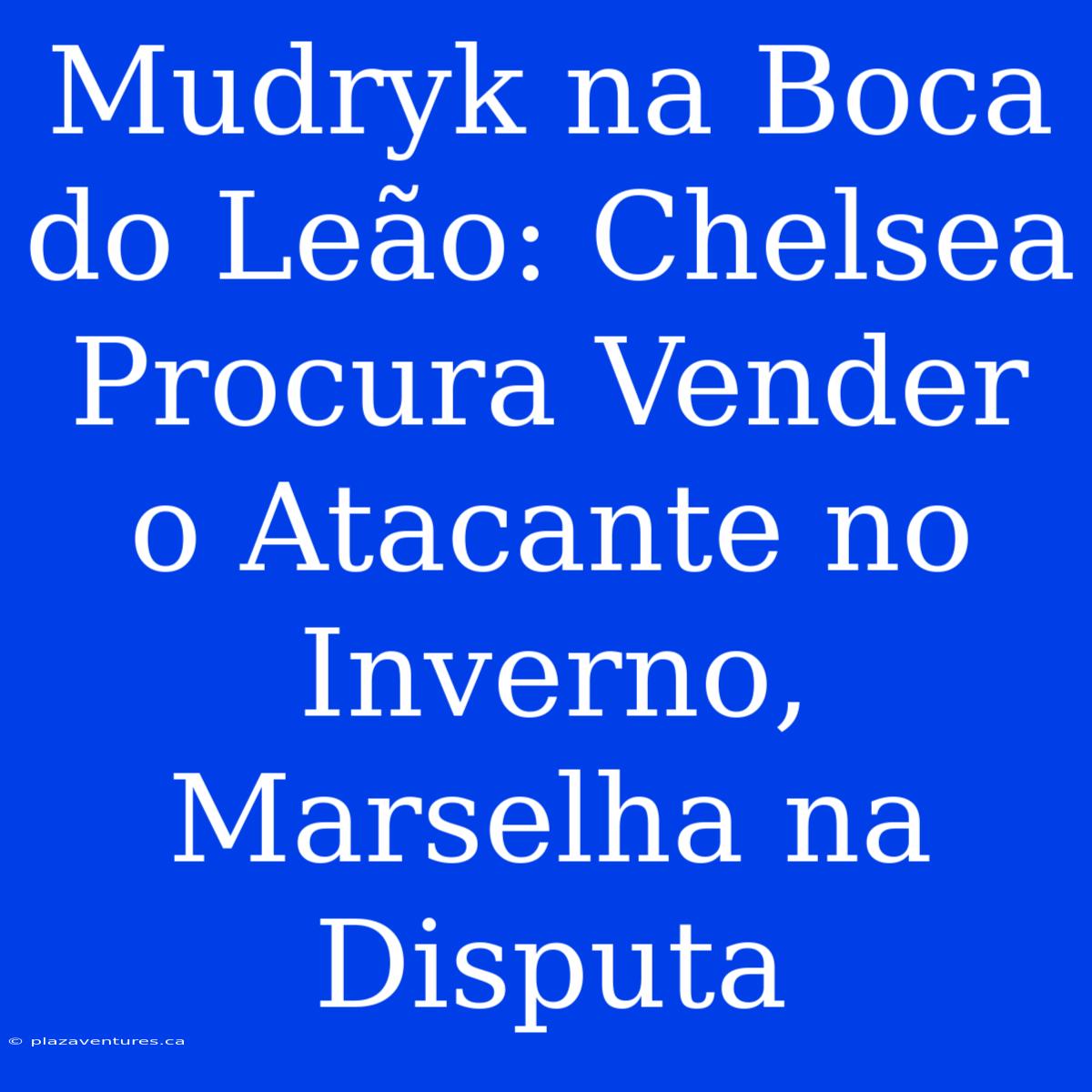 Mudryk Na Boca Do Leão: Chelsea Procura Vender O Atacante No Inverno, Marselha Na Disputa