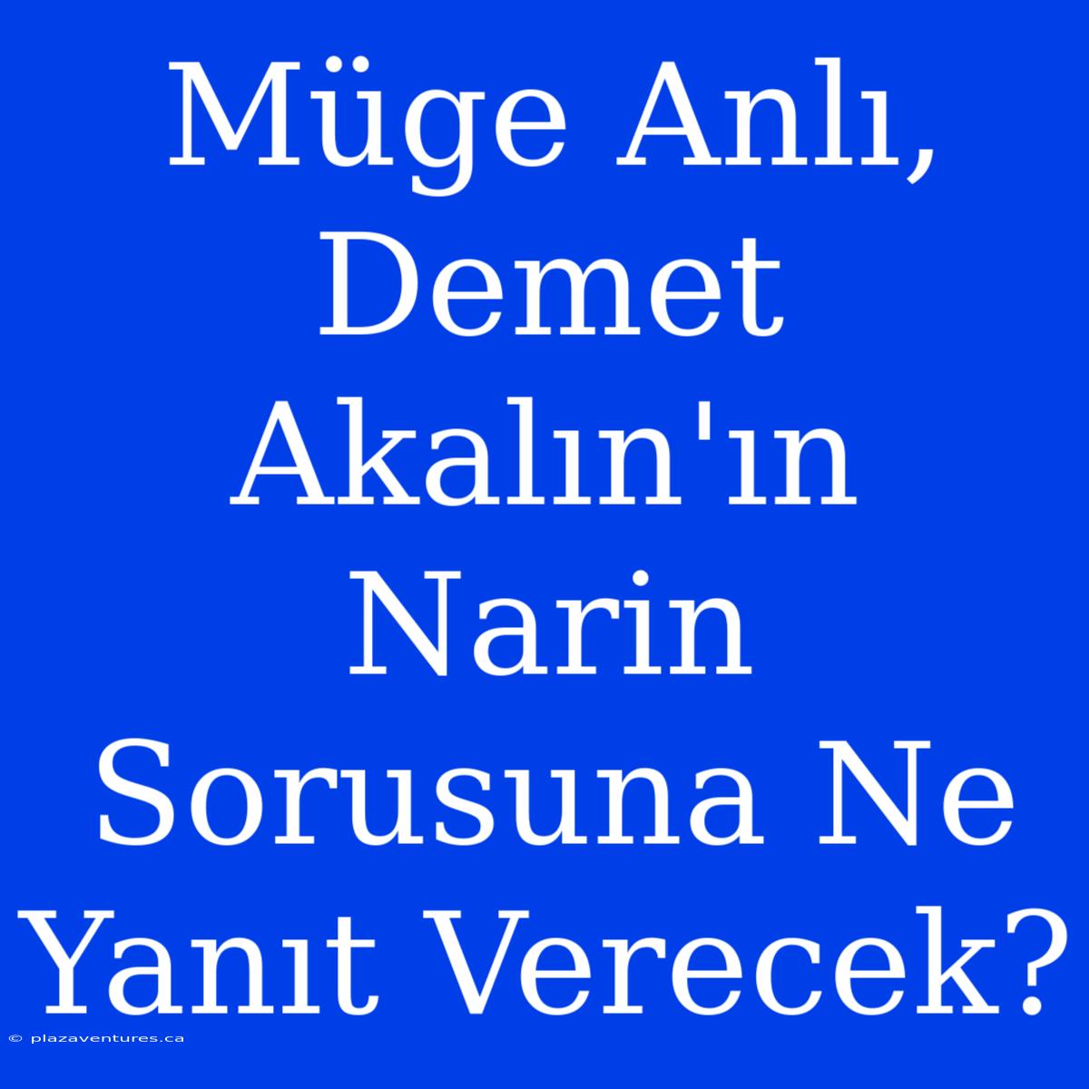 Müge Anlı, Demet Akalın'ın Narin Sorusuna Ne Yanıt Verecek?