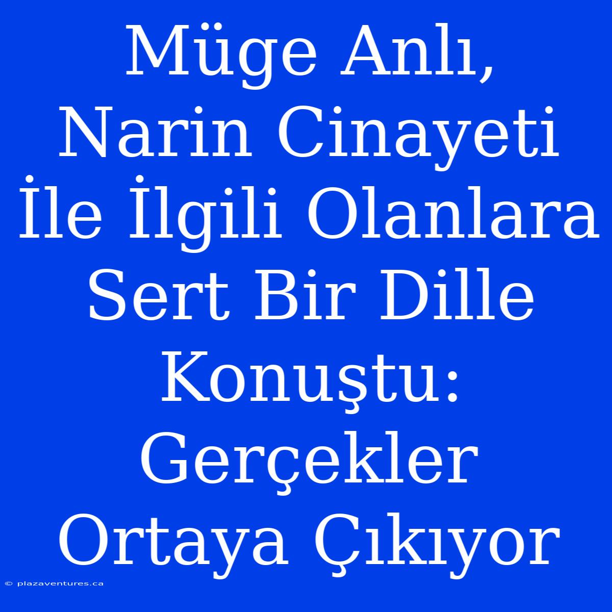 Müge Anlı, Narin Cinayeti İle İlgili Olanlara Sert Bir Dille Konuştu: Gerçekler Ortaya Çıkıyor