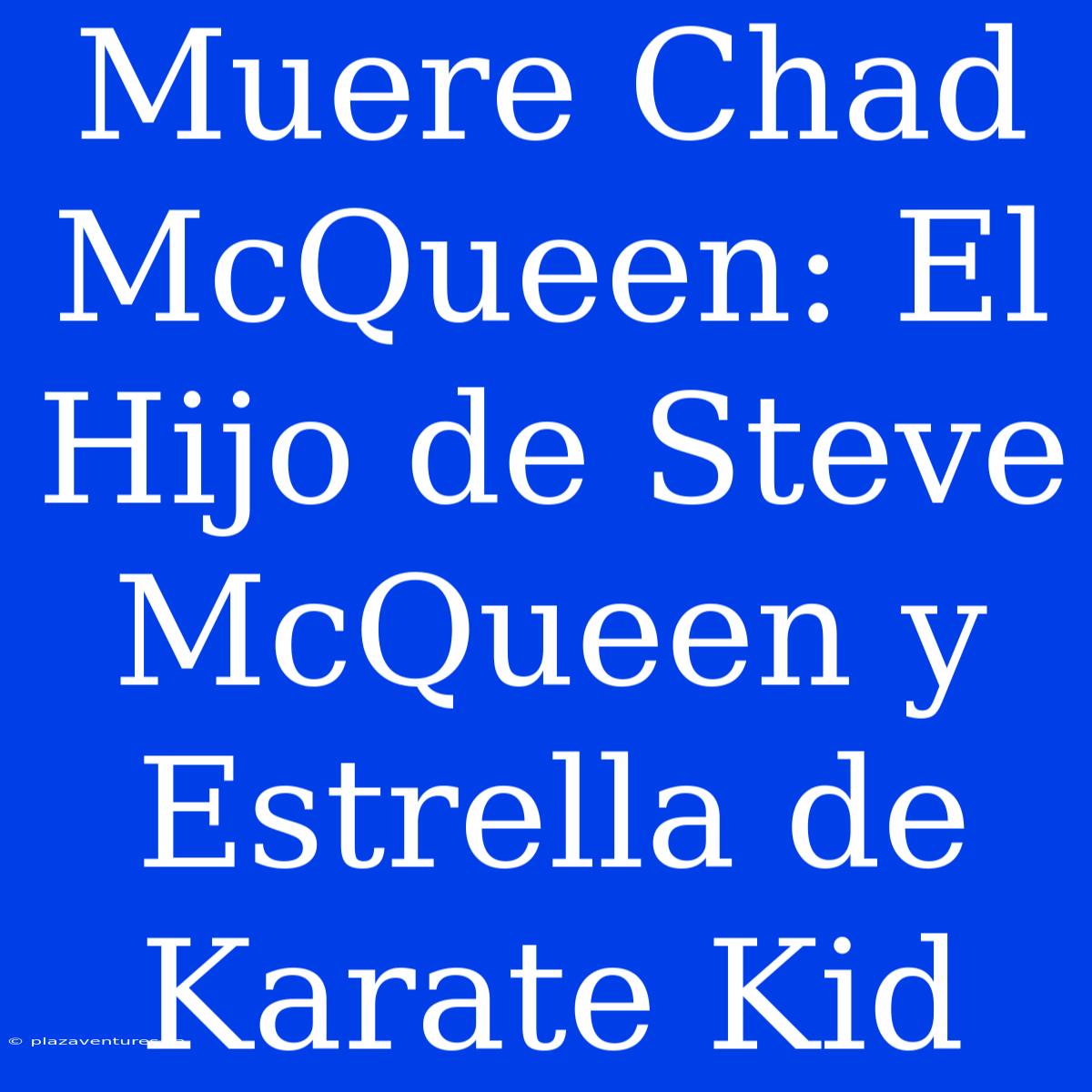 Muere Chad McQueen: El Hijo De Steve McQueen Y Estrella De Karate Kid