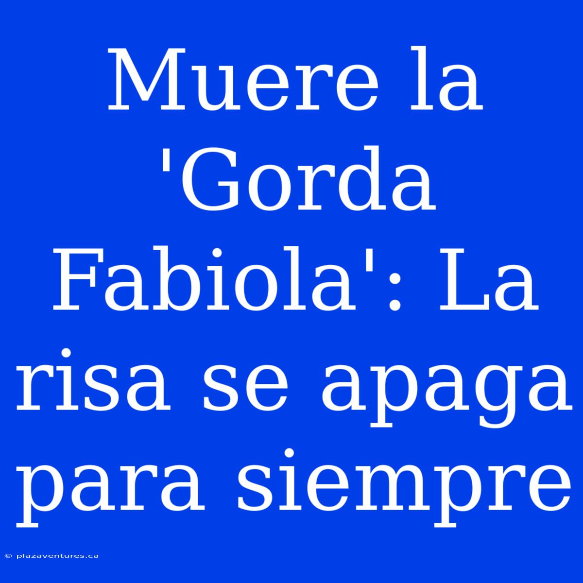 Muere La 'Gorda Fabiola': La Risa Se Apaga Para Siempre