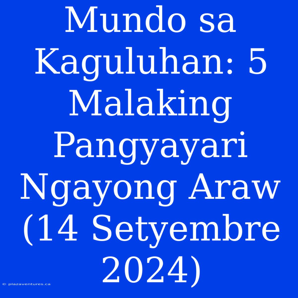 Mundo Sa Kaguluhan: 5 Malaking Pangyayari Ngayong Araw (14 Setyembre 2024)