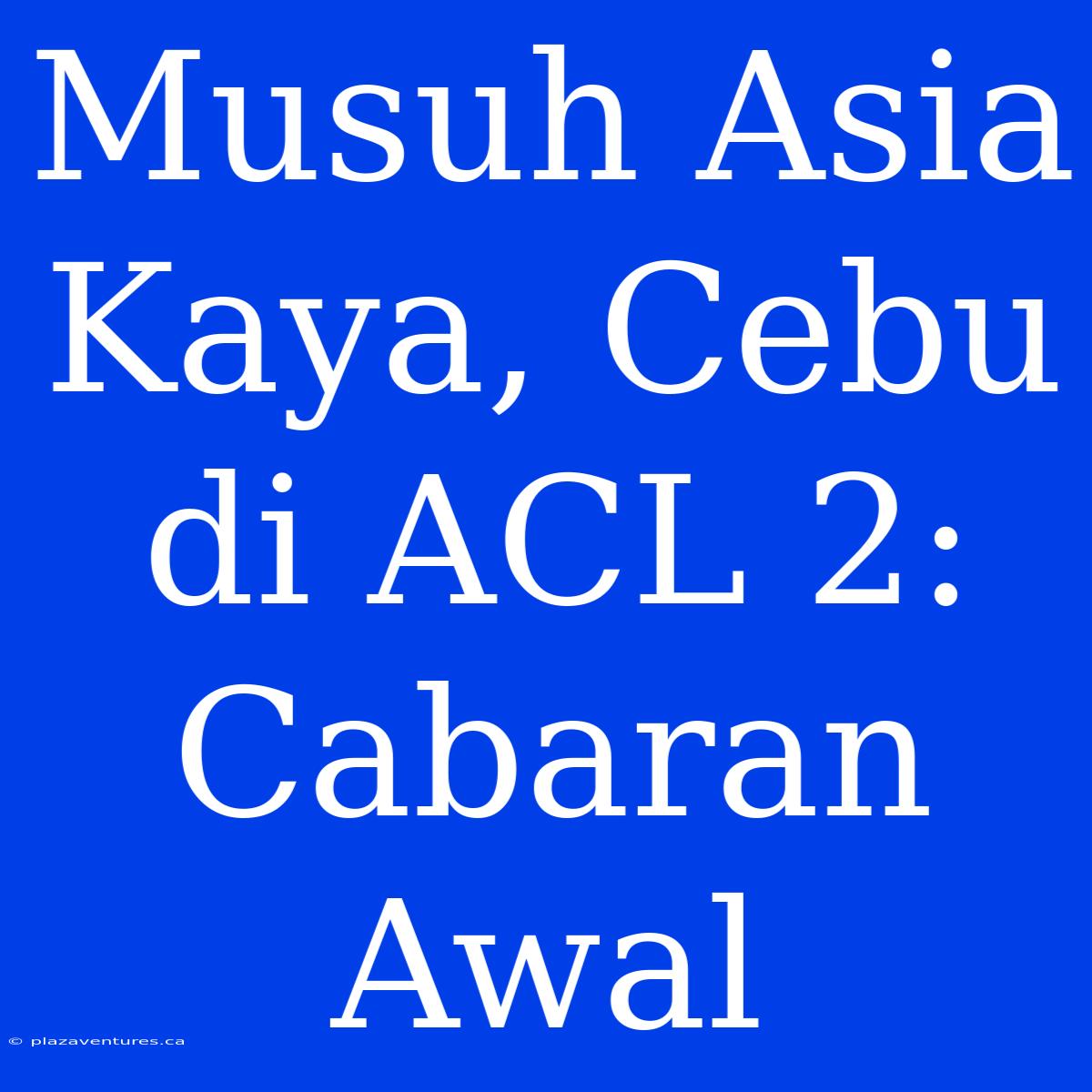 Musuh Asia Kaya, Cebu Di ACL 2: Cabaran Awal