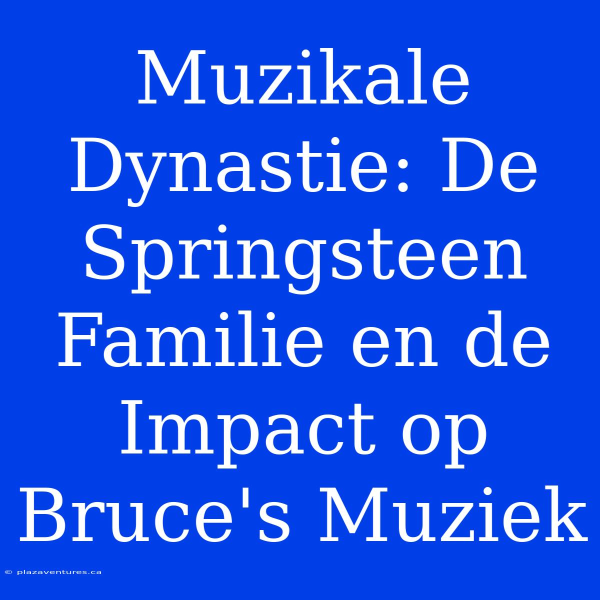 Muzikale Dynastie: De Springsteen Familie En De Impact Op Bruce's Muziek